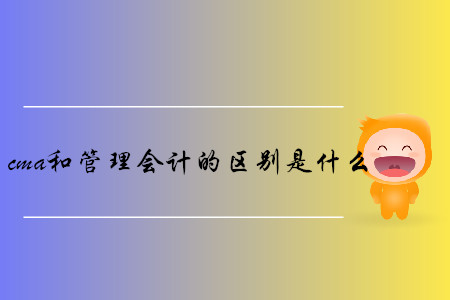 cma和管理會(huì)計(jì)的區(qū)別是什么
