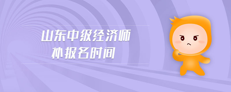 山東中級(jí)經(jīng)濟(jì)師補(bǔ)報(bào)名時(shí)間