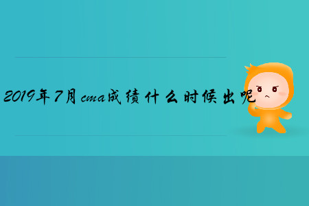 2019年7月cma成績什么時候出呢