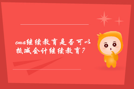cma繼續(xù)教育是否可以抵減會計繼續(xù)教育？