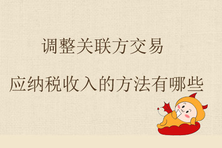 調(diào)整關(guān)聯(lián)方交易應(yīng)納稅收入的方法有哪些？