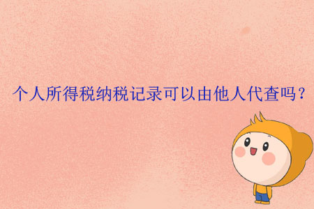 個人所得稅納稅記錄可以由他人代查嗎？