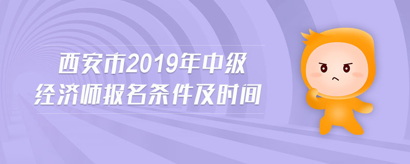 西安市2019年中級(jí)經(jīng)濟(jì)師報(bào)名條件及時(shí)間