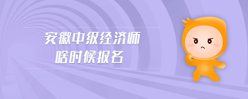 安徽中級經(jīng)濟師啥時候報名