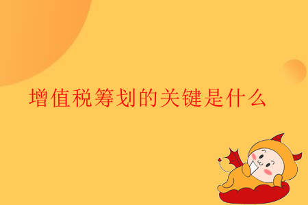 增值稅籌劃的關(guān)鍵是什么？
