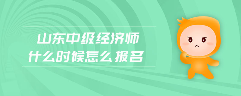 山東中級經濟師什么時候怎么報名