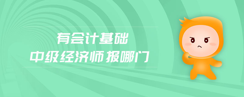 有會計基礎(chǔ)中級經(jīng)濟(jì)師報哪門