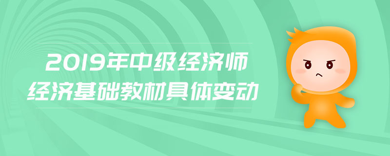 2019年中級經(jīng)濟(jì)師經(jīng)濟(jì)基礎(chǔ)教材具體變動