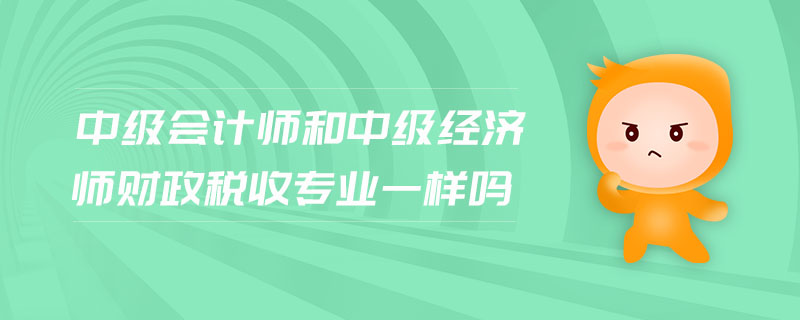 中級(jí)會(huì)計(jì)師和中級(jí)經(jīng)濟(jì)師財(cái)政稅收專(zhuān)業(yè)一樣嗎