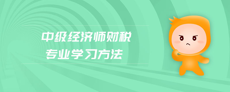 中級經(jīng)濟(jì)師財稅專業(yè)學(xué)習(xí)方法
