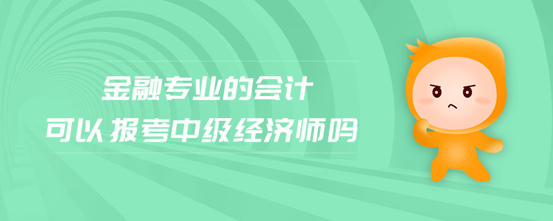 金融專業(yè)的會計(jì)可以報(bào)考中級經(jīng)濟(jì)師嗎