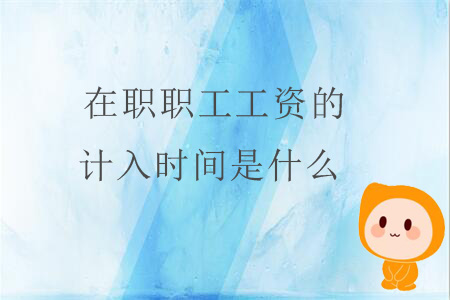 在職職工工資的計(jì)入時(shí)間是什么？