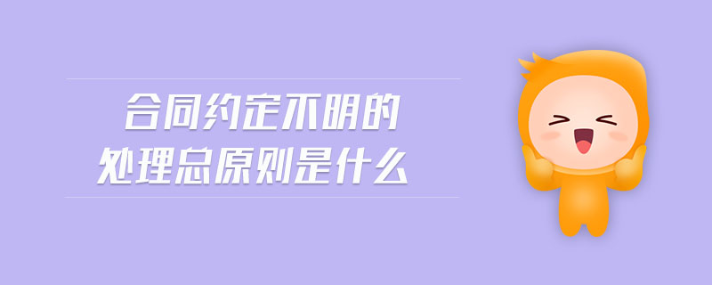 合同約定不明的處理總原則是什么