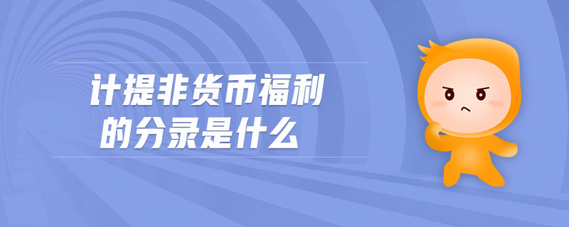計(jì)提非貨幣福利的分錄是什么
