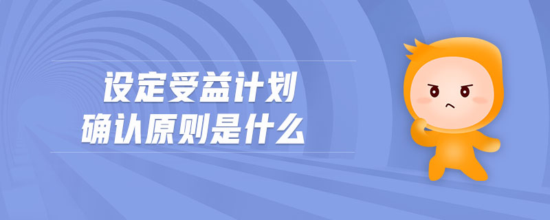 設(shè)定受益計(jì)劃確認(rèn)原則是什么