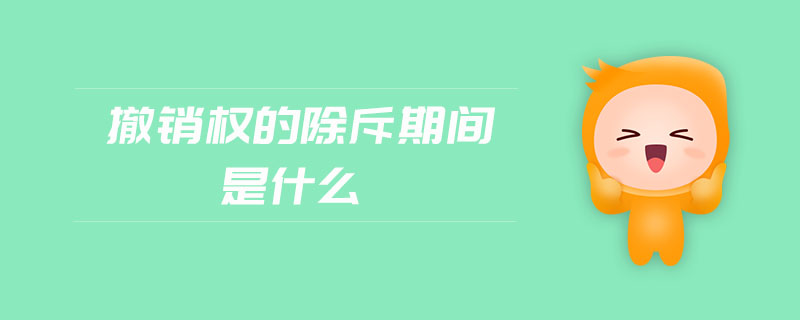 撤銷權(quán)的除斥期間是什么