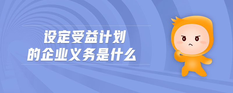 設(shè)定受益計劃的企業(yè)義務(wù)是什么