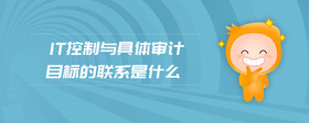 IT控制與具體審計目標(biāo)的聯(lián)系是什么