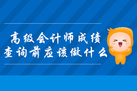 2019年高級會計師成績查詢前應(yīng)該做什么？