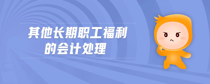 其他長(zhǎng)期職工福利的會(huì)計(jì)處理
