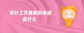審計工作底稿的用途是什么