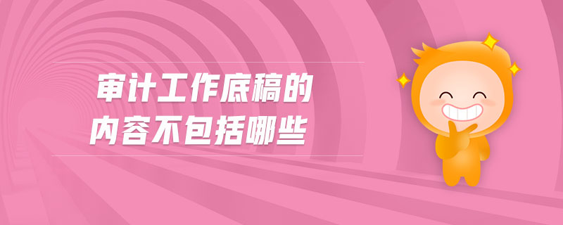 審計工作底稿的內(nèi)容不包括哪些