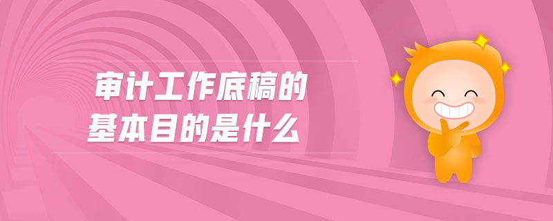 審計(jì)工作底稿的基本目的是什么