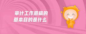 審計(jì)工作底稿的基本目的是什么