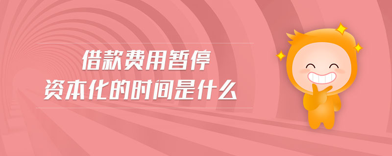 借款費用暫停資本化的時間是什么