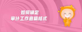 如何確定審計(jì)工作底稿格式