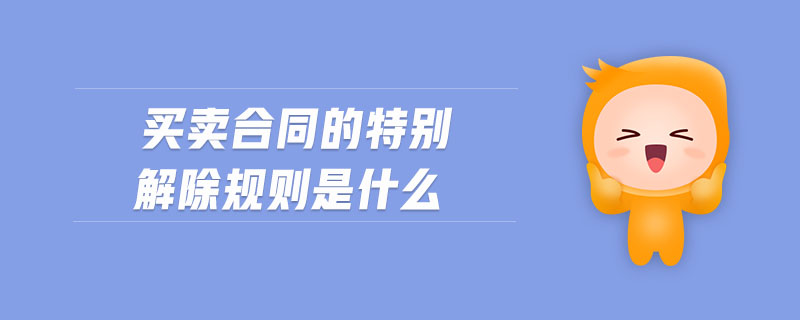 買賣合同的特別解除規(guī)則是什么
