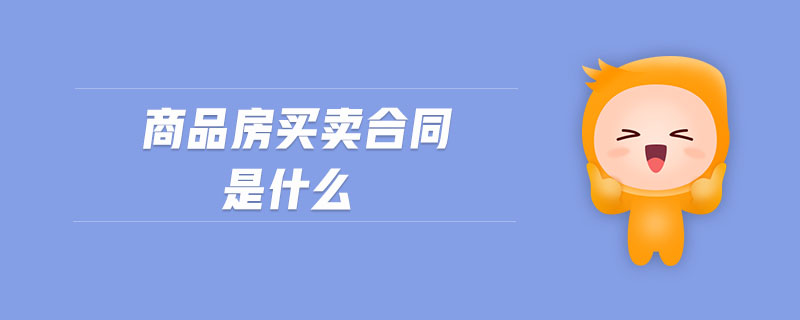 商品房買賣合同是什么