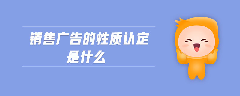 銷(xiāo)售廣告的性質(zhì)認(rèn)定是什么