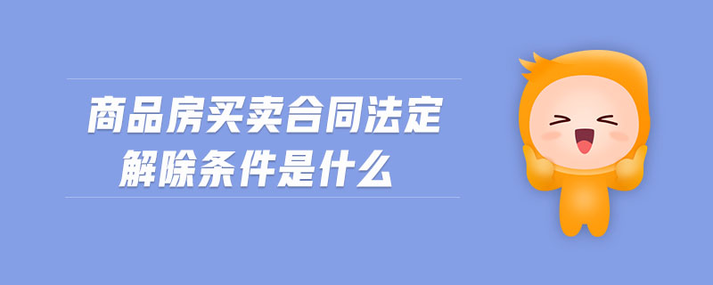 商品房買(mǎi)賣(mài)合同法定解除條件是什么