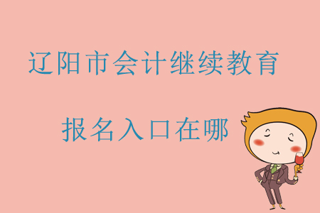 2019年遼寧省遼陽市會計(jì)繼續(xù)教育報(bào)名入口在哪？