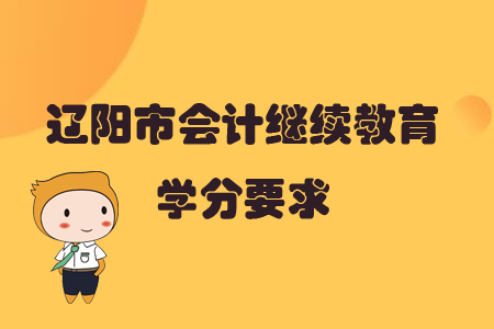 2019年遼寧省遼陽市會計(jì)繼續(xù)教育學(xué)分要求是多少？