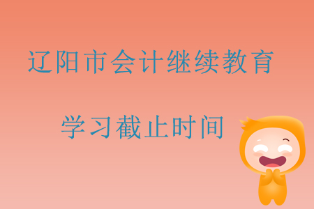 2019年遼寧省遼陽(yáng)市會(huì)計(jì)繼續(xù)教育學(xué)習(xí)截止時(shí)間