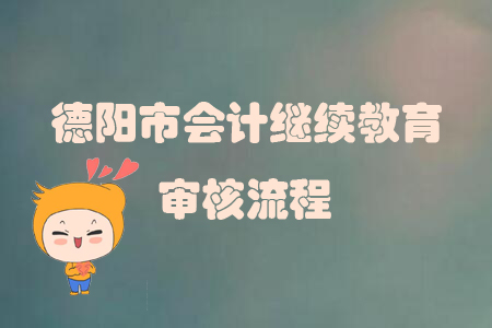 2019年四川省德陽市會計繼續(xù)教育怎樣進行審核？
