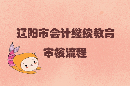 2019年遼寧省遼陽(yáng)市會(huì)計(jì)繼續(xù)教育審核流程