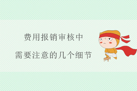 費(fèi)用報(bào)銷審核中，需要注意的幾個(gè)細(xì)節(jié)