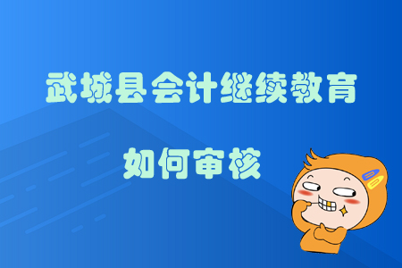 2019年山東省德州市武城縣會計繼續(xù)教育如何審核？