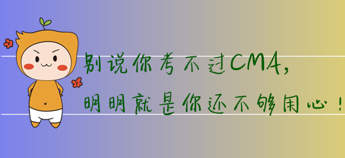 別說(shuō)你考不過(guò)CMA，明明就是你還不夠用心！