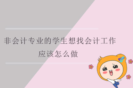 非會計專業(yè)的學生想找會計工作，應該怎么做？