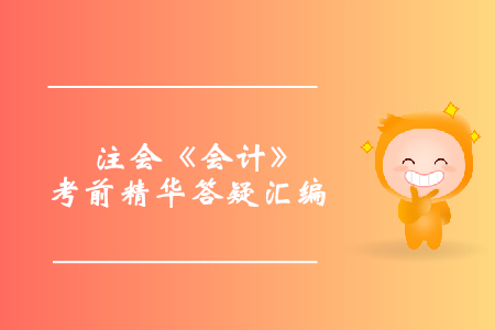 穩(wěn)準(zhǔn)提分！注會(huì)《會(huì)計(jì)》考前精華答疑匯編
