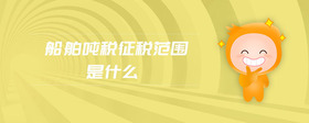 船舶噸稅征稅范圍是什么