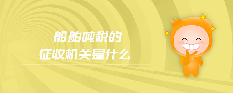 船舶噸稅的征收機(jī)關(guān)是什么