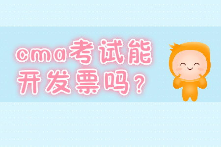 cma考試能開發(fā)票嗎？