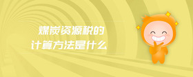 煤炭資源稅的計(jì)算方法是什么