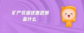 礦產(chǎn)資源優(yōu)惠政策是什么