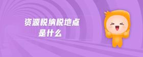 資源稅納稅地點(diǎn)是什么